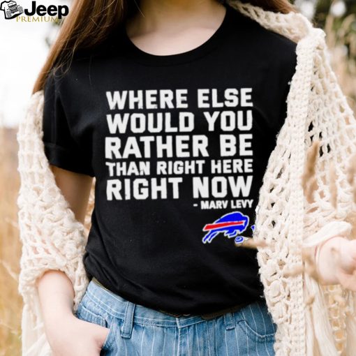 Where Else Would You Rather Be Than Right Here Right Now Marv Levy Buffalo Bills Shirt