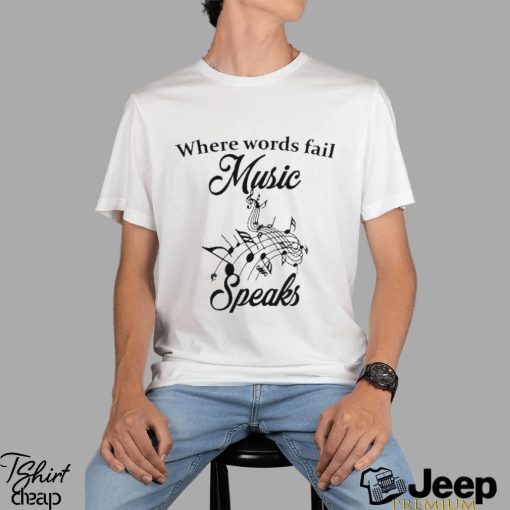 Where words fail music speaks T shirt