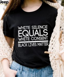 White Silence Equals White Consent Black Lives Matter T Shirt