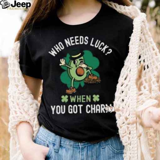 Who Needs Luck When You Got Charm, St Patricks Day T Shirt