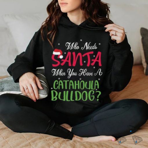 Who Needs Santa When You Have A Catahoula Bulldog Christmas Day shirt