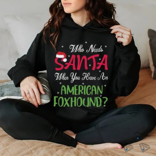 Who Needs Santa When You Have An American Foxhound Christmas Day shirt