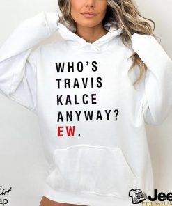 Whos Travis Kelce Anyway Ew shirt