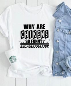 Why are chikens so funny shirt