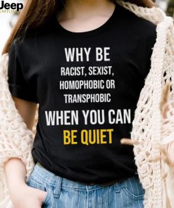 Why be racist sexist homophobic or transphobic when you can be quiet lgbt shirt