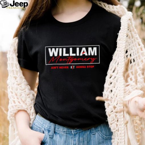 William Montgomery ain’t never gonna stop shirt