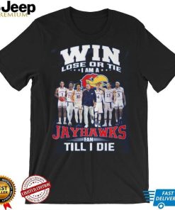 Win Lose Or The I Am A Jayhawks Fan Till I Die Shirt