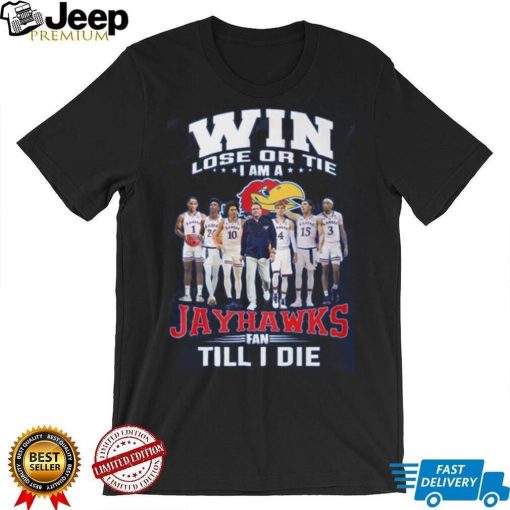 Win Lose Or The I Am A Jayhawks Fan Till I Die Shirt