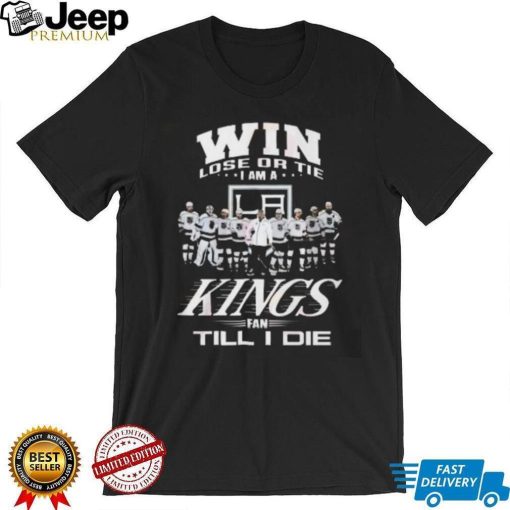 Win Lose Or Tie I Am A Kings Fan Till I Die T Shirt