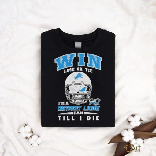 Win Lose Or Tie In A Detroit Lions Fan Till I Die Shirt