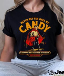 Witch Better Have My Candy Keeping These Hoes In Check Halloween Shirt