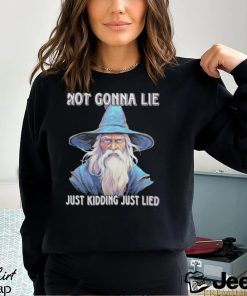 Wizard not gonna lie just kidding just lied shirt