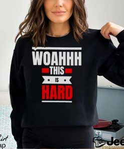 Woahhhthis is hard T shirt