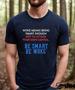 Woke Means Being Smart Enough Not To Attack Your Own Capitol Shirt