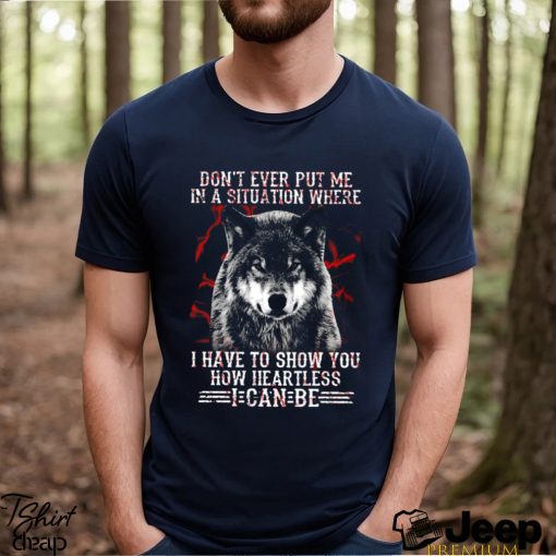 Wolf Don't Ever Put Me In A Situation Where I Have To Show You How Heartless I Can Be Classic T Shirt