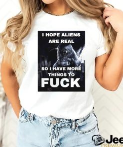 Wolf I hope aliens are real so I have more things to fuck shirt