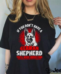 Wolf If You Don’t Have A German Shepherd You’ll Never Understand Shirt