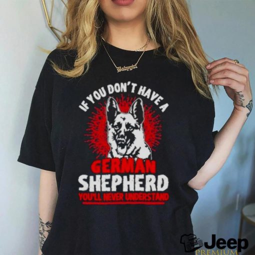 Wolf If You Don’t Have A German Shepherd You’ll Never Understand Shirt