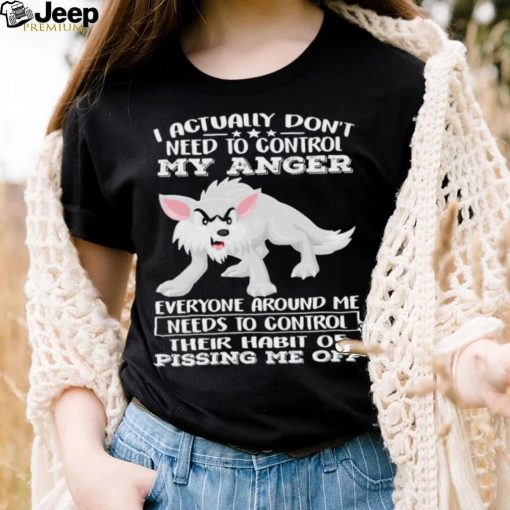 Wolf i actually don’t need to control my anger everyone shirt