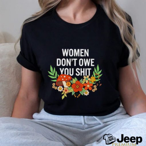 Women don’t owe you shit flower shirt