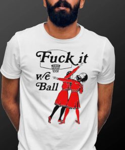 Women play basketball fuck it we ball art shirt