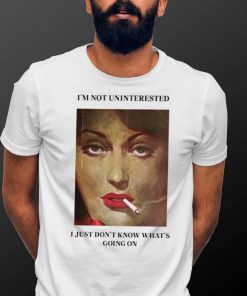 Women smoking I’m not uninterested I just don’t know what’s going on photo shirt