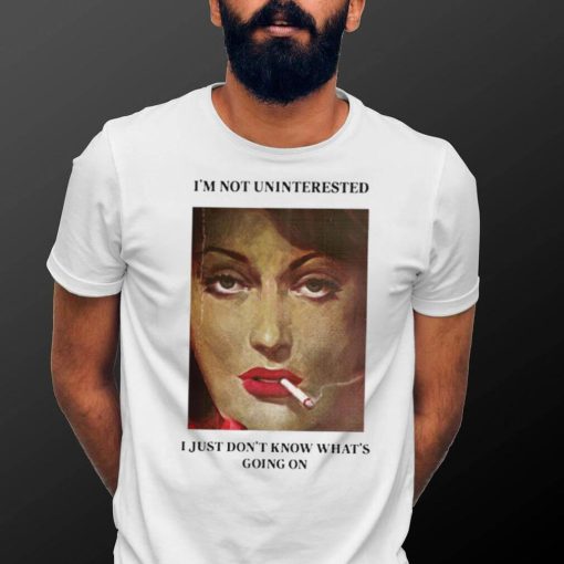 Women smoking I’m not uninterested I just don’t know what’s going on photo shirt