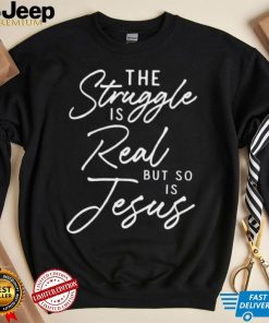 Womens T shirt, The Struggle is Real but So is Jesus T shirt