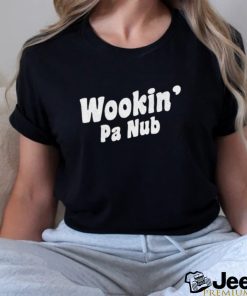 Wookin' Pa Nub shirt