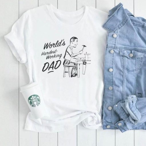 World’s hardest working dad t shirt