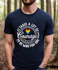 Pride 2023 It Takes a Lot of Courage to be Who You Are Shirt