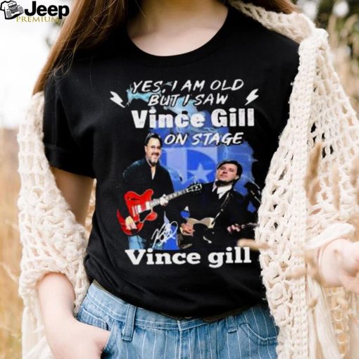 YES I AM OLD BUT I SAW VINCE GILL ON STAGE SIGNATURE SHIRT