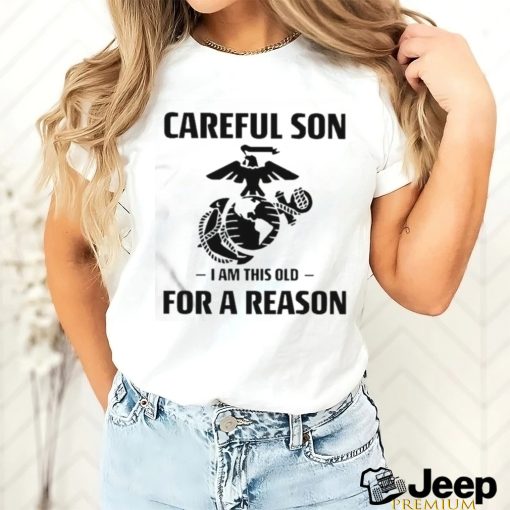 Marine Careful Son I Am This Old For A Reason Shirt