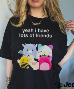 Yeah I have lots of friends shirt