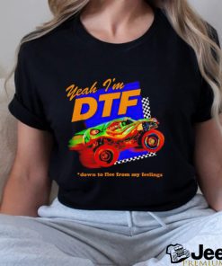 Yeah I'm DTF down to flee from my feelings shirt