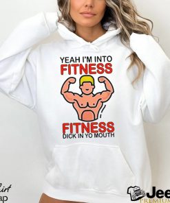 Yeah I’m Into Fitness Fitness Dick In Yo Mouth Shirt