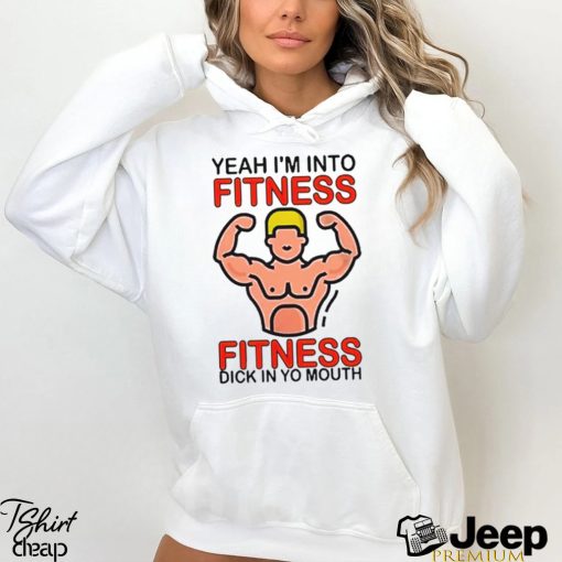 Yeah I’m Into Fitness Fitness Dick In Yo Mouth Shirt