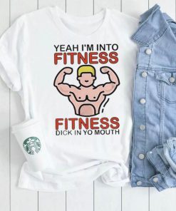 Yeah I’m Into Fitness Fitness Dick In Yo Mouth Tee Shirt