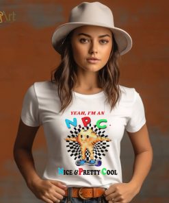 Yeah I’m an NPC nice and pretty cool shirt