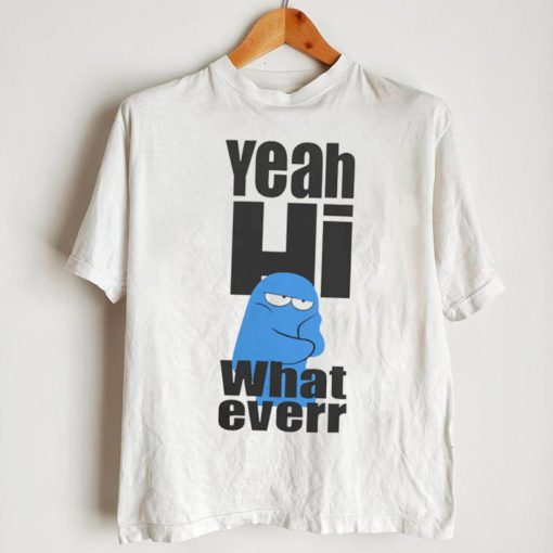 Yeah hi what ever shirt