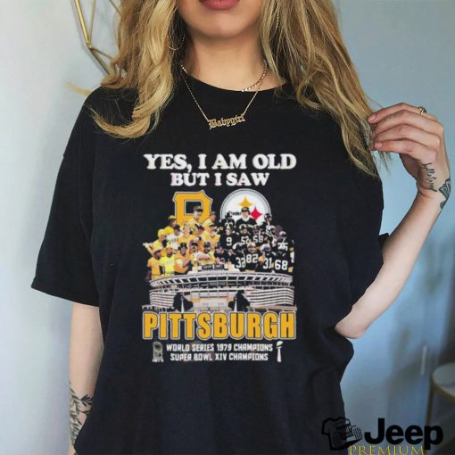 Yes I Am Old But I Saw Pittsburgh World Series 1979 Champions Super Bowl XIV Champions Shirt