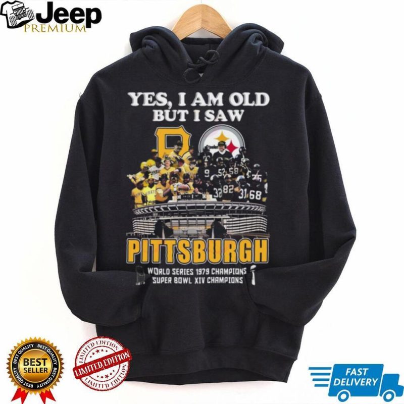 Yes I Am Old But I Saw Pittsburgh World Series 1979 Champions Super Bowl XIV Champions T Shirt