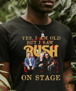 Yes I Am old but I Saw Rush on stage 2023 shirt