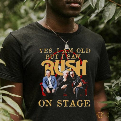 Yes I Am old but I Saw Rush on stage 2023 shirt