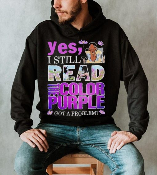 Yes, I Still Read The Color Purple Got A Problem shirt