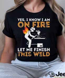 Yes I know I Am On Fire Metal Worker Welder & Welding Shirt