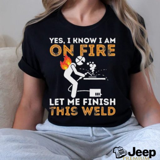 Yes I know I Am On Fire Metal Worker Welder & Welding Shirt