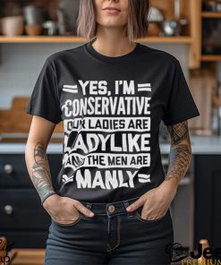 Yes I’m Conservative Our Ladies Are Ladylike And The Men Are Manly Shirt