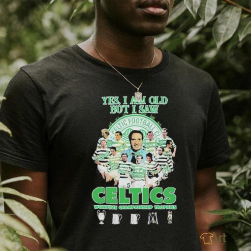 Yes Im Old But I Saw Celtics Football Club Won Five Championship Trophies Shirt