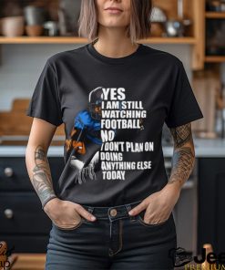 Yes I’m Still Watching Football No I don’t Plan on Doing Anything Else Today T Shirt